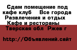 Сдам помещение под кафе,клуб. - Все города Развлечения и отдых » Кафе и рестораны   . Тверская обл.,Ржев г.